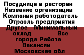 Посудница в ресторан › Название организации ­ Компания-работодатель › Отрасль предприятия ­ Другое › Минимальный оклад ­ 15 000 - Все города Работа » Вакансии   . Московская обл.,Красноармейск г.